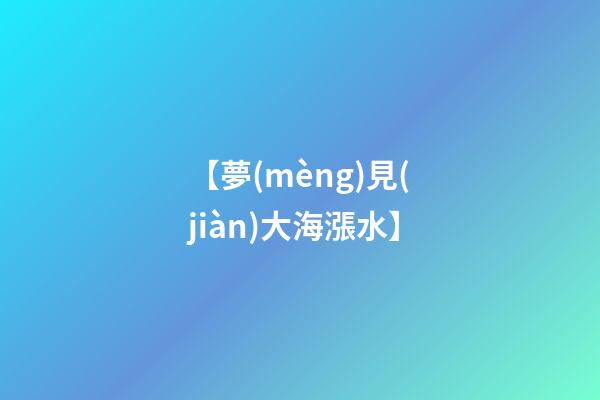 【夢(mèng)見(jiàn)大海漲水】