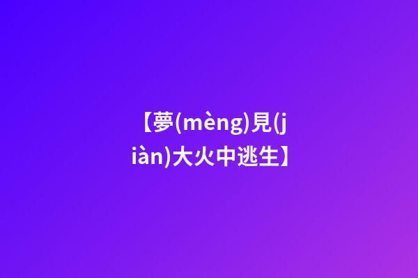 【夢(mèng)見(jiàn)大火中逃生】