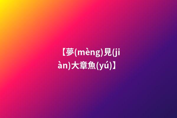 【夢(mèng)見(jiàn)大章魚(yú)】