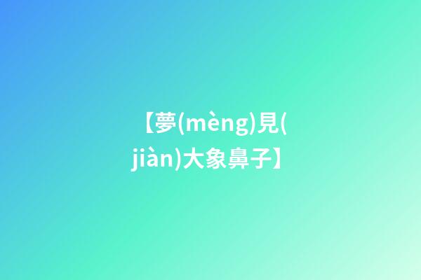 【夢(mèng)見(jiàn)大象鼻子】