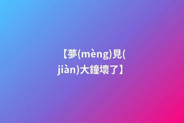 【夢(mèng)見(jiàn)大鐘壞了】