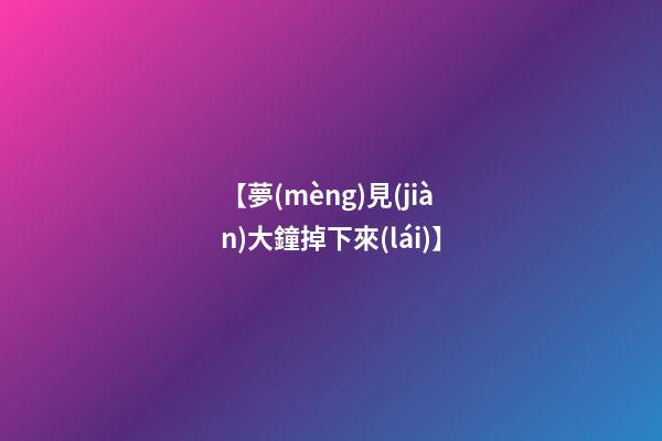【夢(mèng)見(jiàn)大鐘掉下來(lái)】