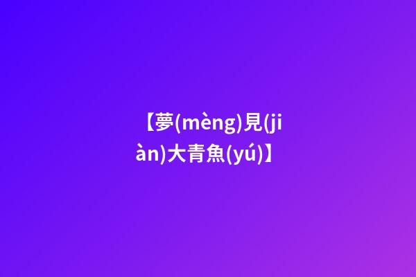 【夢(mèng)見(jiàn)大青魚(yú)】