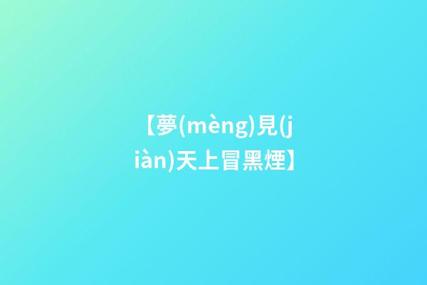 【夢(mèng)見(jiàn)天上冒黑煙】