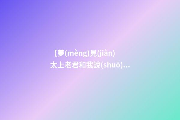 【夢(mèng)見(jiàn)太上老君和我說(shuō)話】