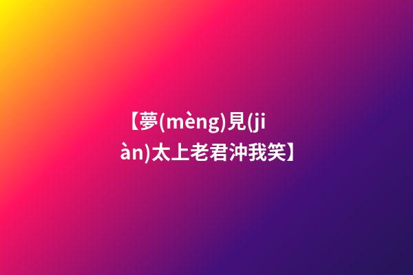 【夢(mèng)見(jiàn)太上老君沖我笑】