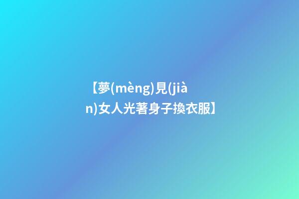 【夢(mèng)見(jiàn)女人光著身子換衣服】