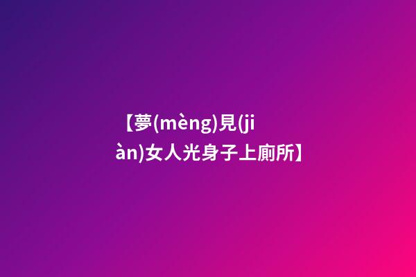 【夢(mèng)見(jiàn)女人光身子上廁所】