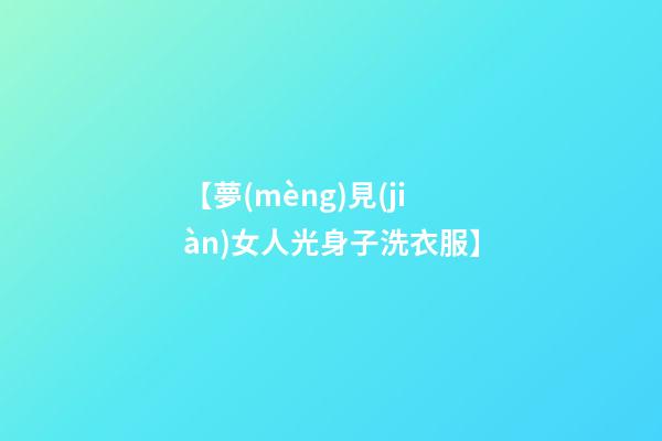【夢(mèng)見(jiàn)女人光身子洗衣服】
