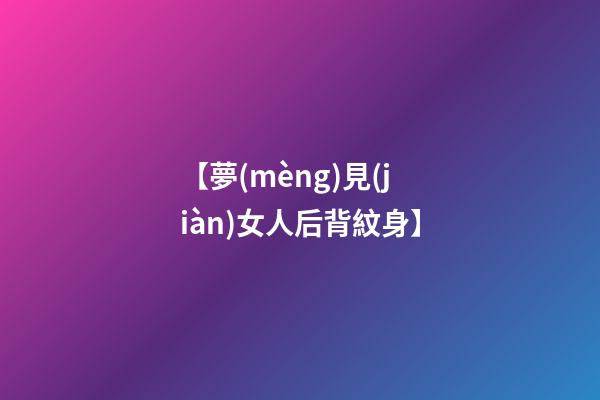 【夢(mèng)見(jiàn)女人后背紋身】
