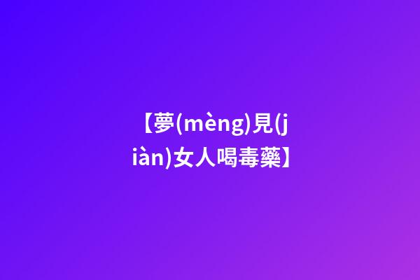 【夢(mèng)見(jiàn)女人喝毒藥】