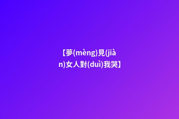 【夢(mèng)見(jiàn)女人對(duì)我哭】