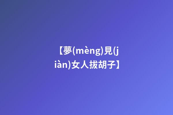 【夢(mèng)見(jiàn)女人拔胡子】
