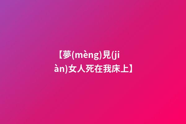 【夢(mèng)見(jiàn)女人死在我床上】