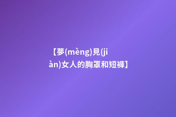 【夢(mèng)見(jiàn)女人的胸罩和短褲】
