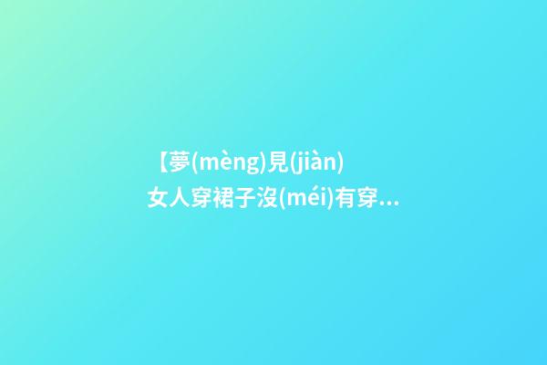 【夢(mèng)見(jiàn)女人穿裙子沒(méi)有穿內(nèi)褲】