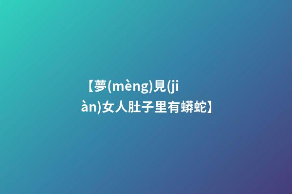 【夢(mèng)見(jiàn)女人肚子里有蟒蛇】