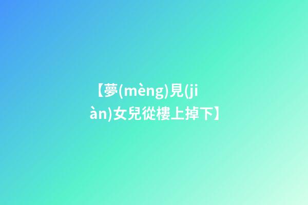【夢(mèng)見(jiàn)女兒從樓上掉下】