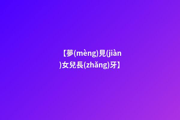【夢(mèng)見(jiàn)女兒長(zhǎng)牙】