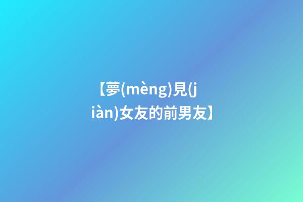 【夢(mèng)見(jiàn)女友的前男友】