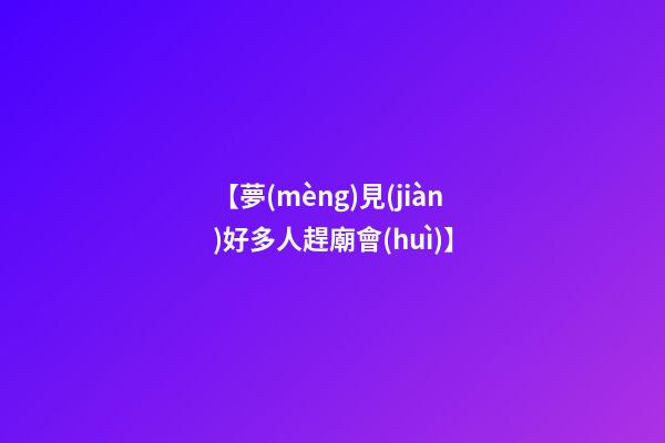 【夢(mèng)見(jiàn)好多人趕廟會(huì)】