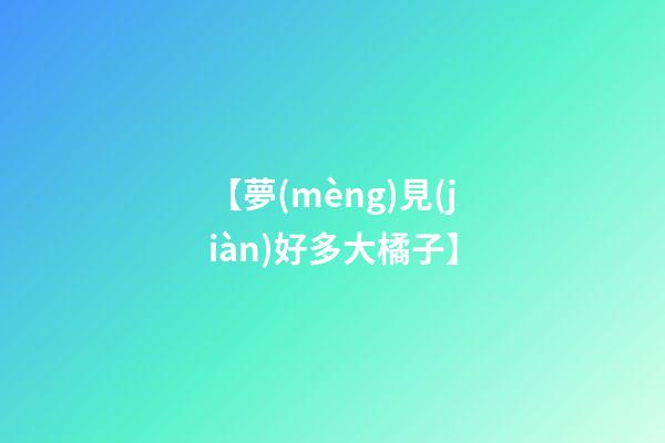 【夢(mèng)見(jiàn)好多大橘子】