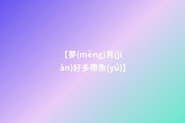【夢(mèng)見(jiàn)好多帶魚(yú)】