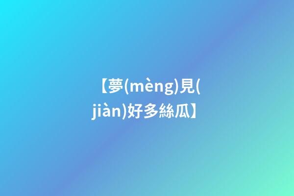 【夢(mèng)見(jiàn)好多絲瓜】