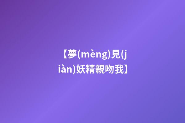 【夢(mèng)見(jiàn)妖精親吻我】