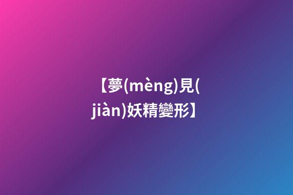 【夢(mèng)見(jiàn)妖精變形】