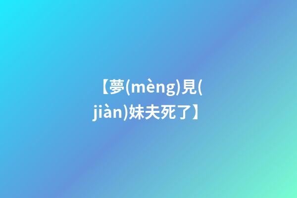 【夢(mèng)見(jiàn)妹夫死了】