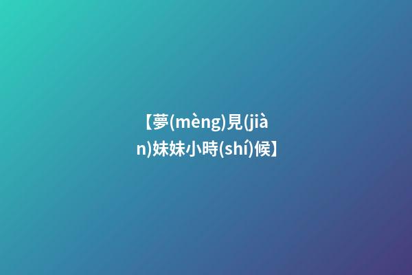 【夢(mèng)見(jiàn)妹妹小時(shí)候】