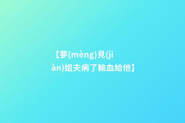 【夢(mèng)見(jiàn)姐夫病了輸血給他】