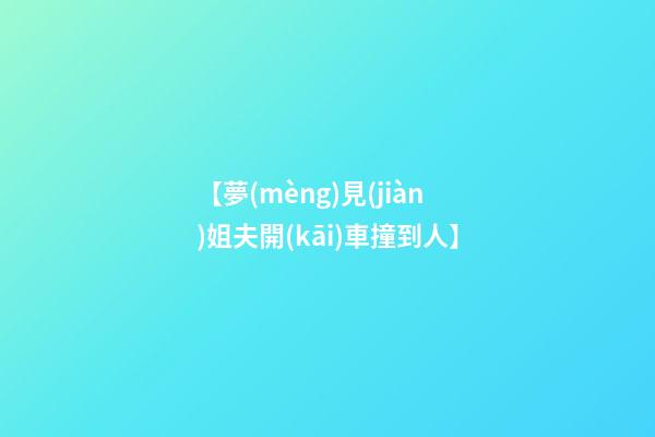 【夢(mèng)見(jiàn)姐夫開(kāi)車撞到人】