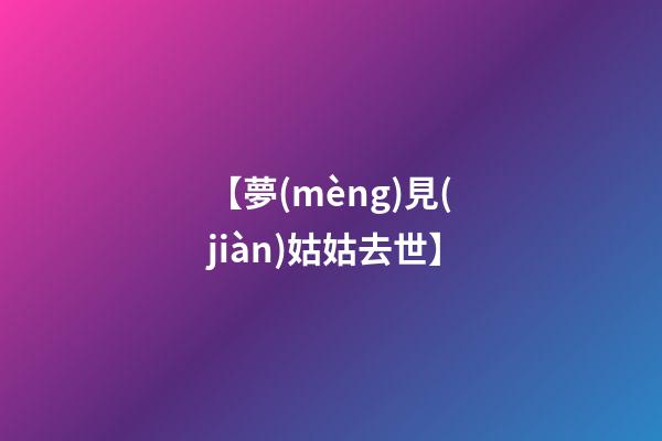 【夢(mèng)見(jiàn)姑姑去世】