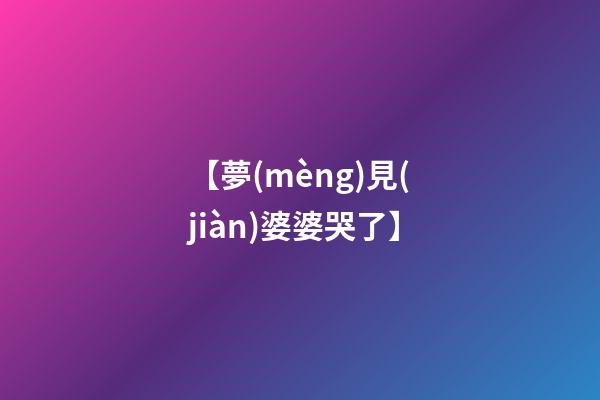 【夢(mèng)見(jiàn)婆婆哭了】