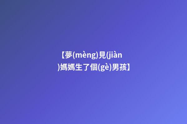 【夢(mèng)見(jiàn)媽媽生了個(gè)男孩】