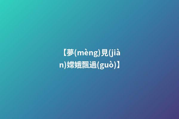 【夢(mèng)見(jiàn)嫦娥飄過(guò)】