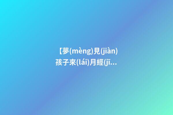 【夢(mèng)見(jiàn)孩子來(lái)月經(jīng)了】