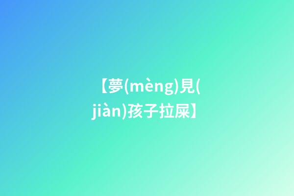【夢(mèng)見(jiàn)孩子拉屎】