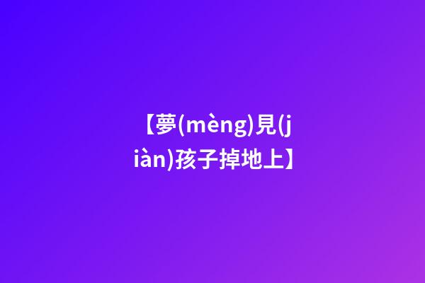 【夢(mèng)見(jiàn)孩子掉地上】