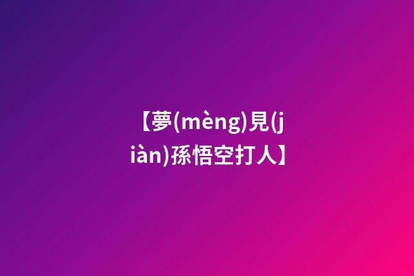 【夢(mèng)見(jiàn)孫悟空打人】