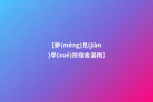 【夢(mèng)見(jiàn)學(xué)院宿舍漏雨】