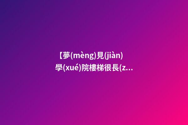 【夢(mèng)見(jiàn)學(xué)院樓梯很長(zhǎng)】