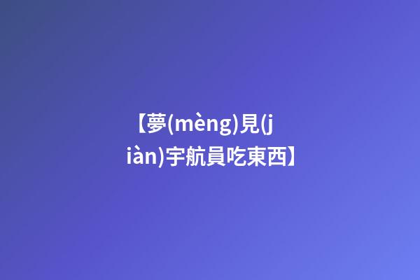 【夢(mèng)見(jiàn)宇航員吃東西】