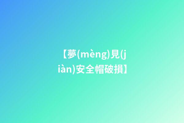 【夢(mèng)見(jiàn)安全帽破損】
