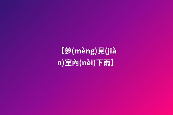【夢(mèng)見(jiàn)室內(nèi)下雨】