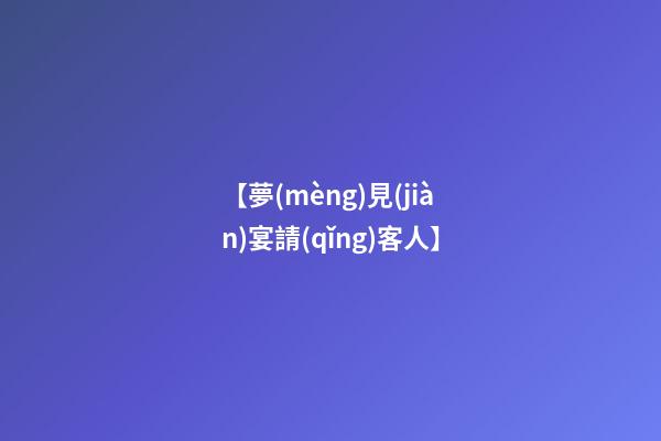 【夢(mèng)見(jiàn)宴請(qǐng)客人】