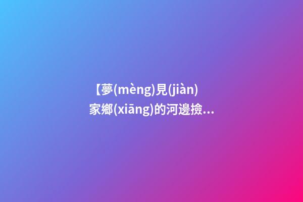 【夢(mèng)見(jiàn)家鄉(xiāng)的河邊撿鴨蛋】