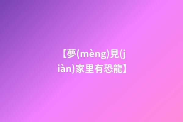 【夢(mèng)見(jiàn)家里有恐龍】